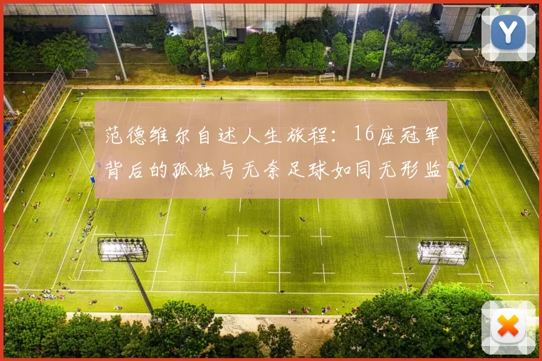 范德维尔自述人生旅程：16座冠军背后的孤独与无奈足球如同无形监狱