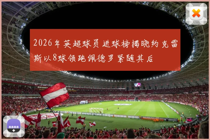 2026年英超球员进球榜揭晓约克雷斯以8球领跑佩德罗紧随其后