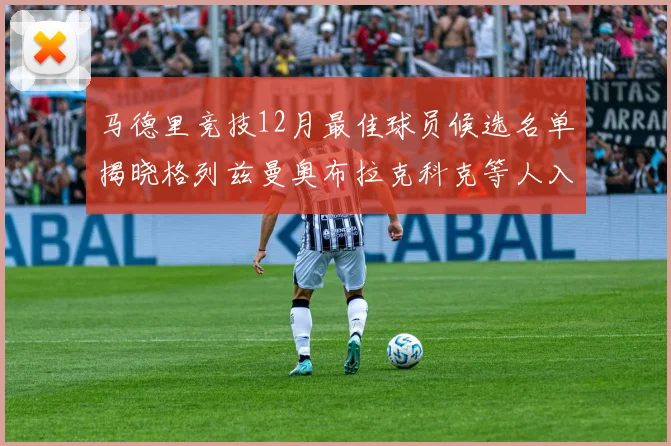 马德里竞技12月最佳球员候选名单揭晓格列兹曼奥布拉克科克等人入围