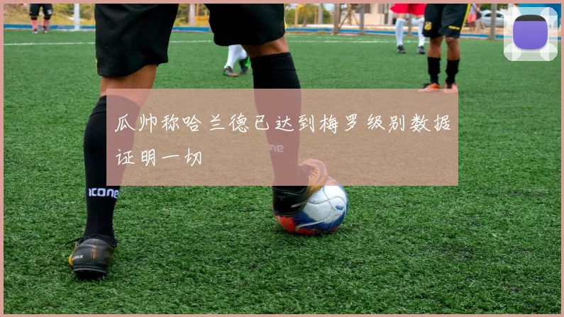 瓜帅称哈兰德已达到梅罗级别数据证明一切