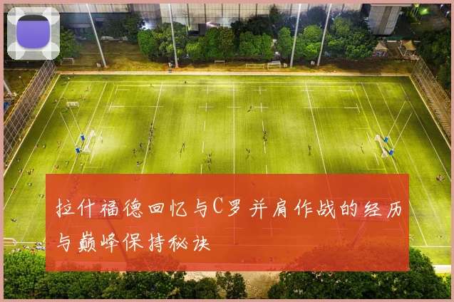 拉什福德回忆与C罗并肩作战的经历与巅峰保持秘诀