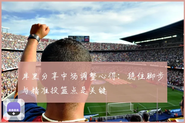 库里分享中场调整心得：稳住脚步与精准投篮点是关键