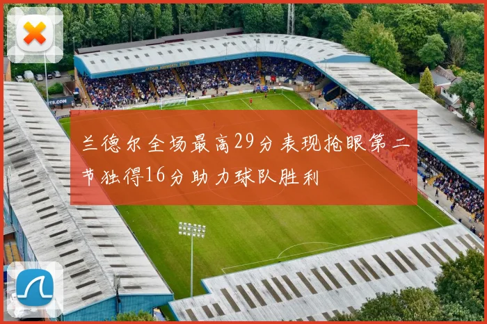 兰德尔全场最高29分表现抢眼第二节独得16分助力球队胜利