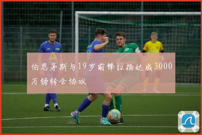 伯恩茅斯与19岁前锋拉扬达成3000万镑转会协议