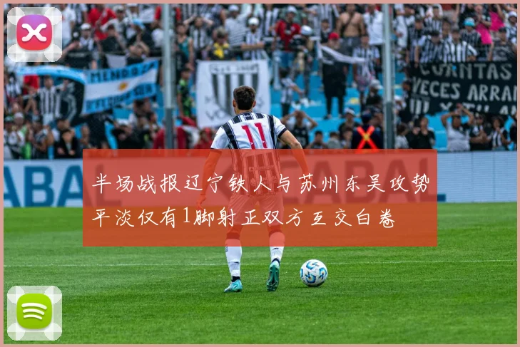 半场战报辽宁铁人与苏州东吴攻势平淡仅有1脚射正双方互交白卷