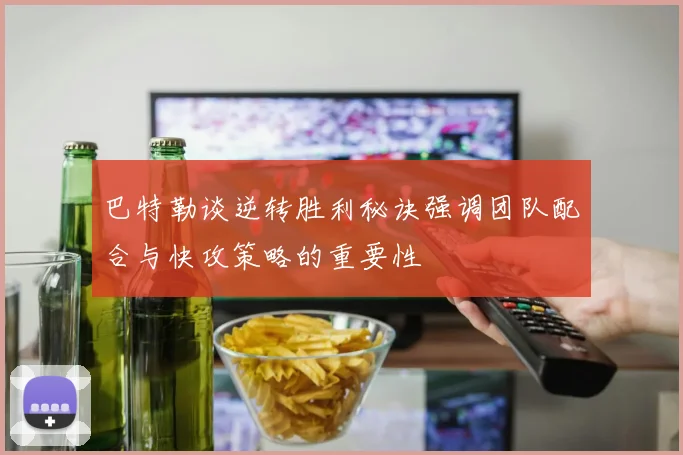 巴特勒谈逆转胜利秘诀强调团队配合与快攻策略的重要性