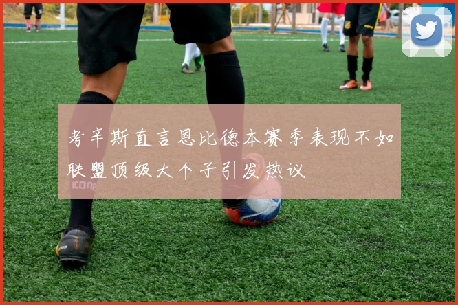 考辛斯直言恩比德本赛季表现不如联盟顶级大个子引发热议