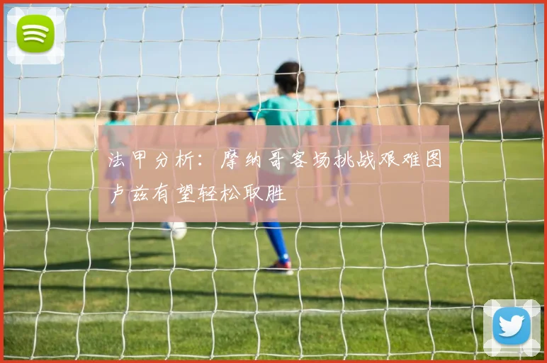 法甲分析：摩纳哥客场挑战艰难图卢兹有望轻松取胜