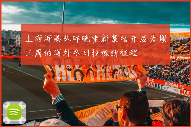 上海海港队昨晚重新集结开启为期三周的海外冬训拉练新征程