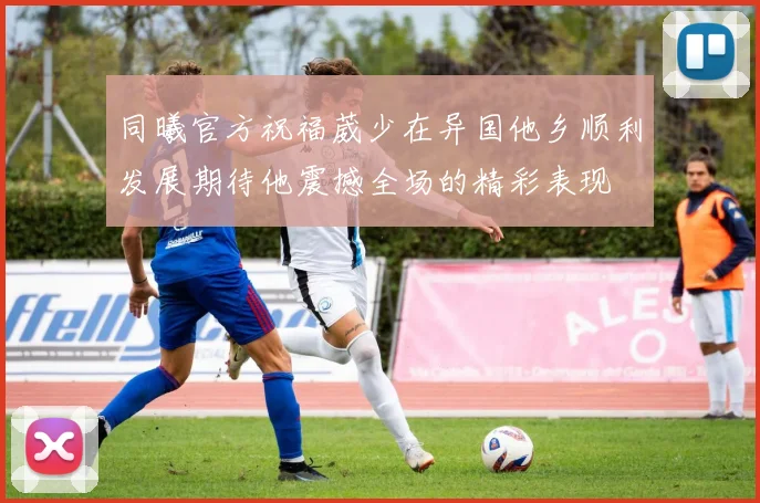 同曦官方祝福葳少在异国他乡顺利发展期待他震撼全场的精彩表现