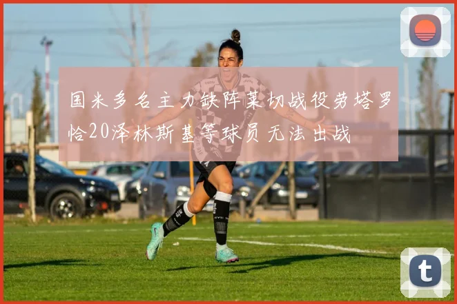 国米多名主力缺阵莱切战役劳塔罗恰20泽林斯基等球员无法出战