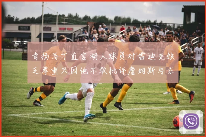 肯扬马丁直言湖人球员对雷迪克缺乏尊重只因他不敢批评詹姆斯与东契奇