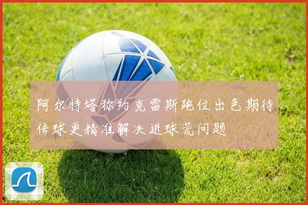 阿尔特塔称约克雷斯跑位出色期待传球更精准解决进球荒问题