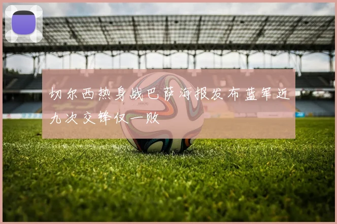 切尔西热身战巴萨海报发布蓝军近九次交锋仅一败