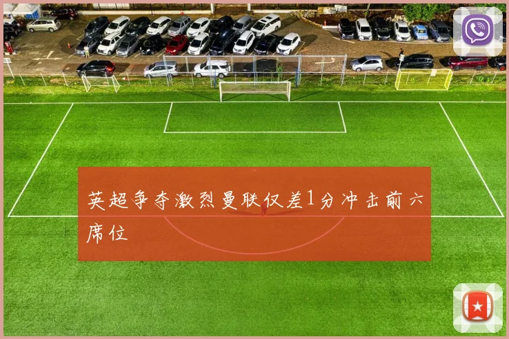 英超争夺激烈曼联仅差1分冲击前六席位