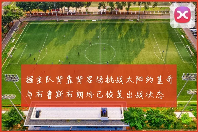 掘金队背靠背客场挑战太阳约基奇与布鲁斯布朗均已恢复出战状态