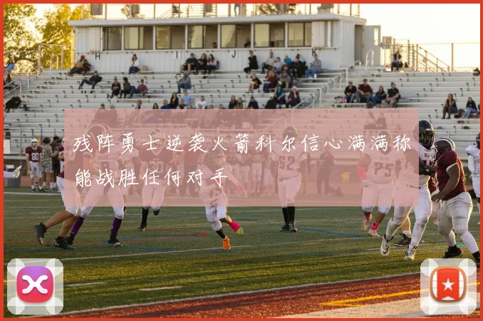 残阵勇士逆袭火箭科尔信心满满称能战胜任何对手