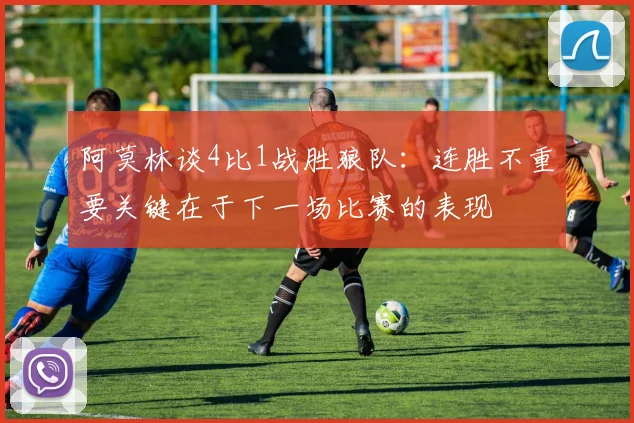 阿莫林谈4比1战胜狼队：连胜不重要关键在于下一场比赛的表现