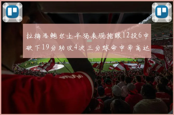 拉梅洛鲍尔上半场表现抢眼12投6中砍下19分助攻4次三分球命中率高达50