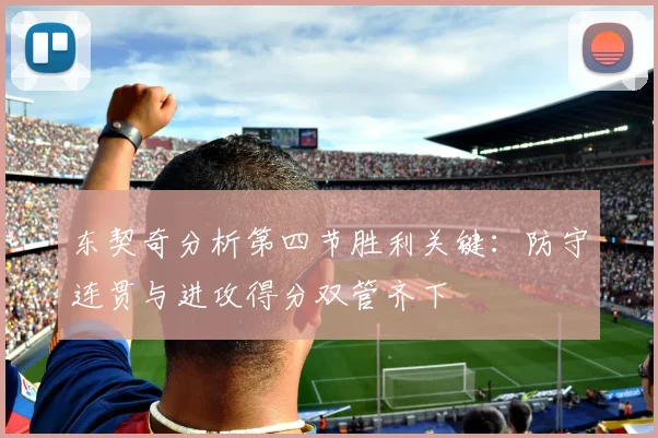 东契奇分析第四节胜利关键：防守连贯与进攻得分双管齐下